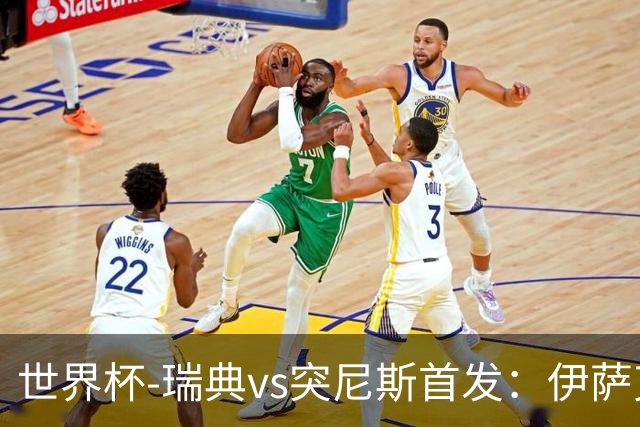 世界杯-瑞典vs突尼斯首发：伊萨克、约克雷斯首秀，汉尼拔出战